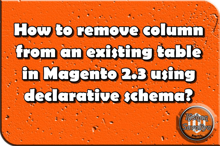 how-to-remove-column-from-an-existing-table-in-magento-2-3-using-declarative-schema-kishan