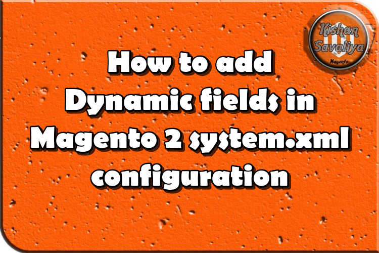 How to add Dynamic fields in Magento 2 system.xml configuration - Kishan Savaliya