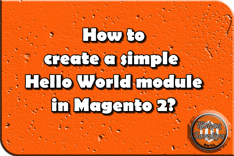 How to create a simple Hello World module in Magento 2? - Kishan Savaliya